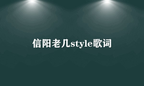 信阳老几style歌词