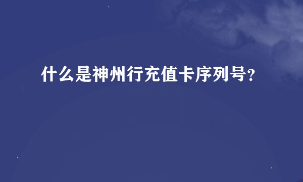 什么是神州行充值卡序列号？