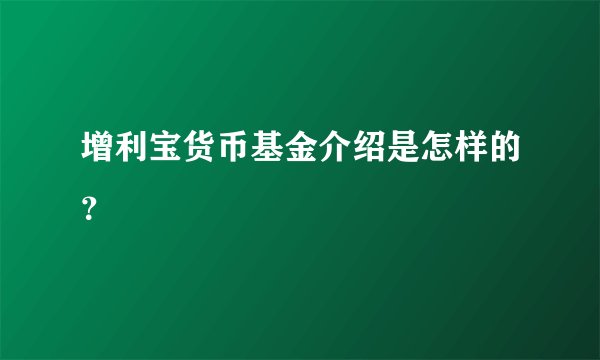 增利宝货币基金介绍是怎样的？