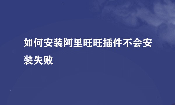 如何安装阿里旺旺插件不会安装失败