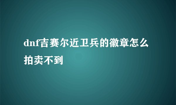 dnf吉赛尔近卫兵的徽章怎么拍卖不到