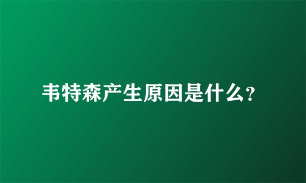 韦特森产生原因是什么?