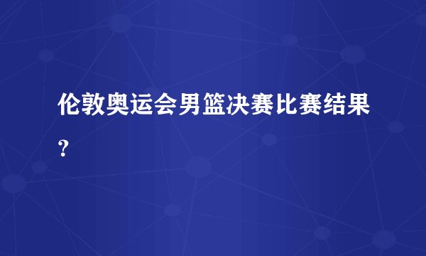 伦敦奥运会男篮决赛比赛结果？
