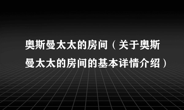 奥斯曼太太的房间（关于奥斯曼太太的房间的基本详情介绍）