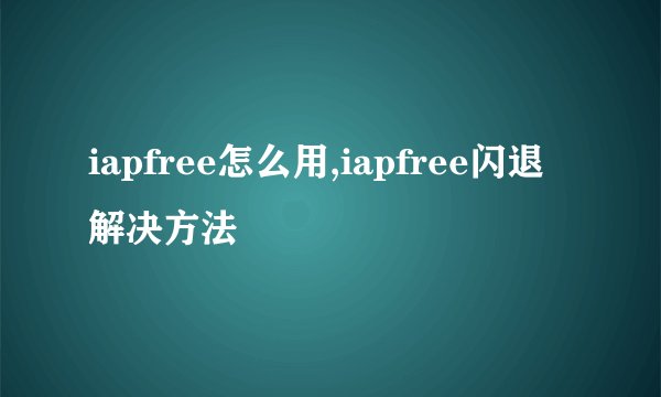 iapfree怎么用,iapfree闪退解决方法