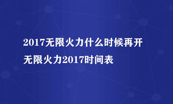 2017无限火力什么时候再开 无限火力2017时间表