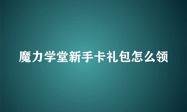 魔力学堂新手卡礼包怎么领