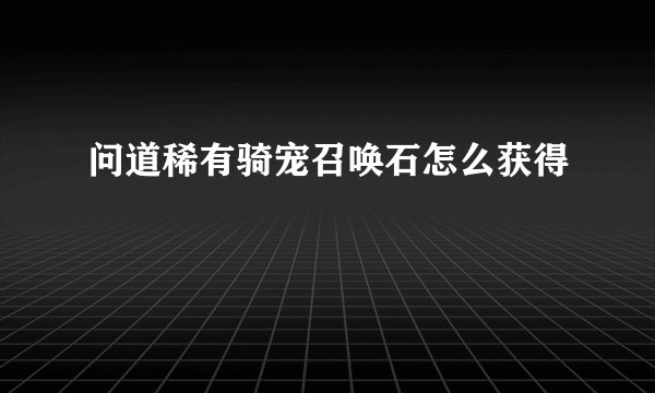 问道稀有骑宠召唤石怎么获得