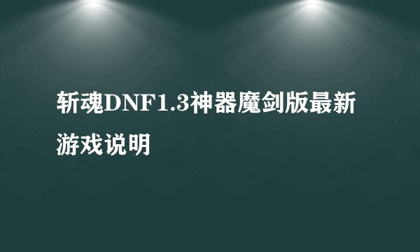 斩魂DNF1.3神器魔剑版最新游戏说明
