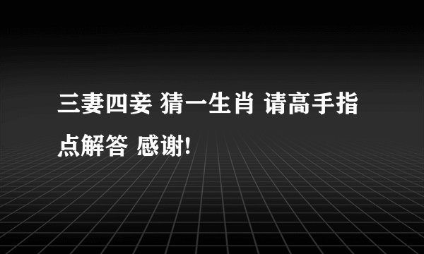 三妻四妾 猜一生肖 请高手指点解答 感谢!