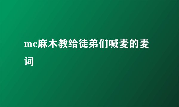 mc麻木教给徒弟们喊麦的麦词