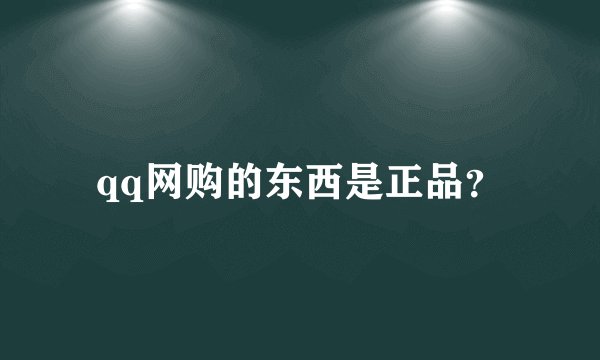 qq网购的东西是正品？