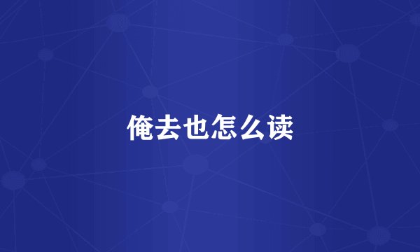 俺去也怎么读