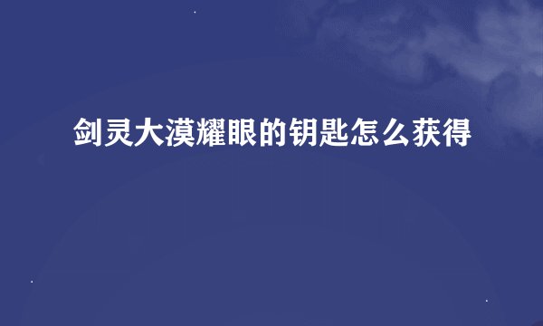 剑灵大漠耀眼的钥匙怎么获得