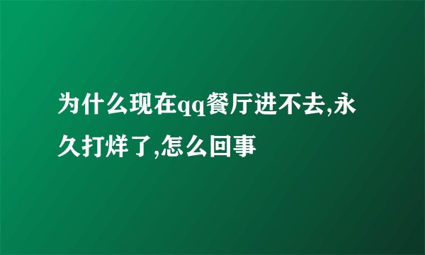 为什么现在qq餐厅进不去,永久打烊了,怎么回事