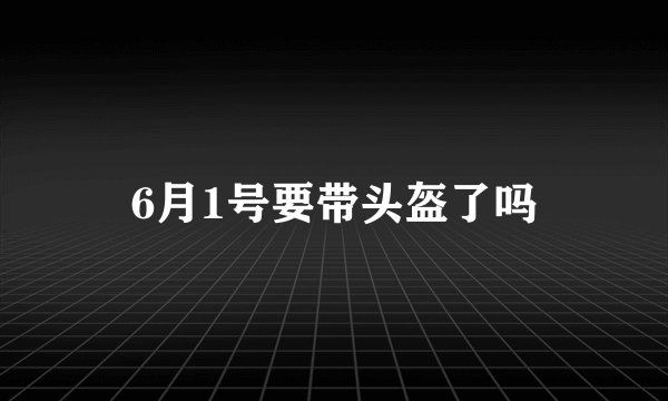 6月1号要带头盔了吗