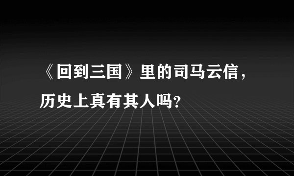 《回到三国》里的司马云信，历史上真有其人吗？