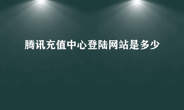 腾讯充值中心登陆网站是多少