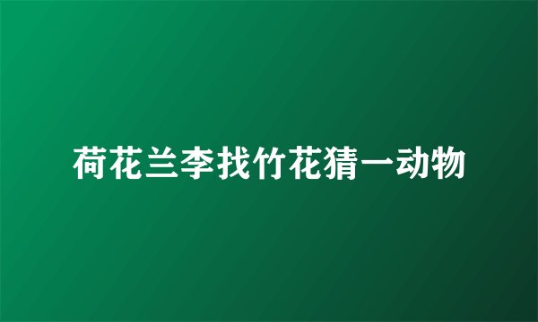 荷花兰李找竹花猜一动物