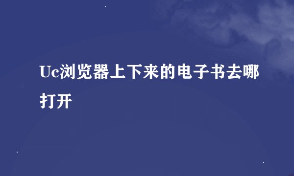 Uc浏览器上下来的电子书去哪打开