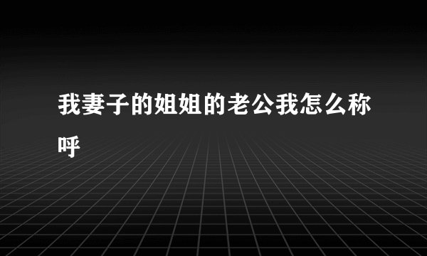 我妻子的姐姐的老公我怎么称呼
