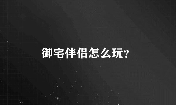 御宅伴侣怎么玩？