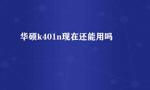 华硕k401n现在还能用吗