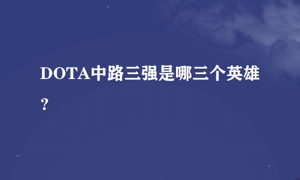 DOTA中路三强是哪三个英雄？