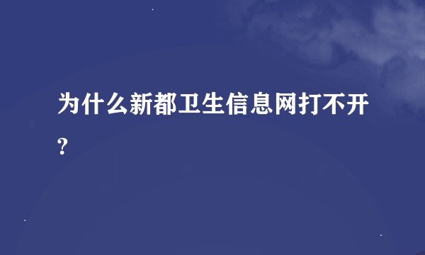 为什么新都卫生信息网打不开?