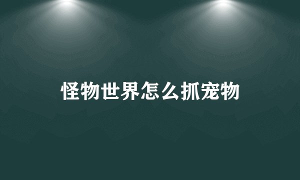怪物世界怎么抓宠物
