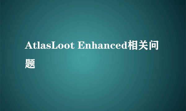 AtlasLoot Enhanced相关问题