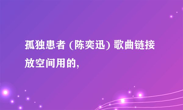 孤独患者 (陈奕迅) 歌曲链接 放空间用的,