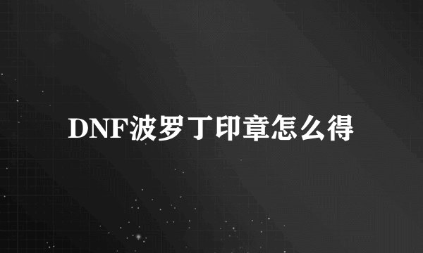 DNF波罗丁印章怎么得