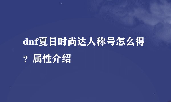 dnf夏日时尚达人称号怎么得？属性介绍