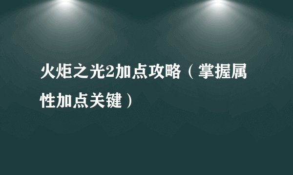 火炬之光2加点攻略（掌握属性加点关键）