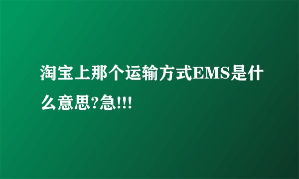 淘宝上那个运输方式EMS是什么意思?急!!!