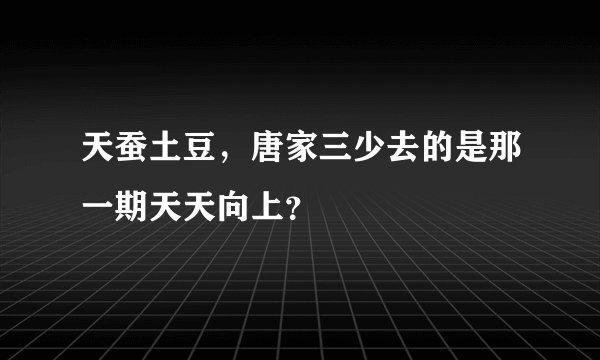 天蚕土豆，唐家三少去的是那一期天天向上？