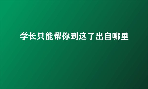 学长只能帮你到这了出自哪里
