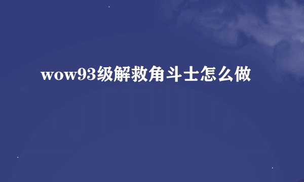 wow93级解救角斗士怎么做