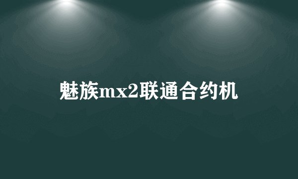 魅族mx2联通合约机