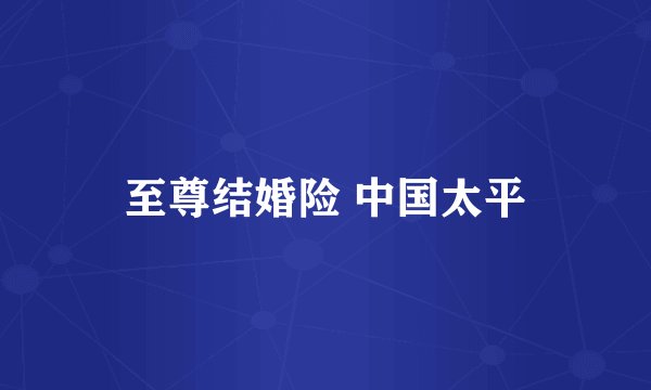 至尊结婚险 中国太平