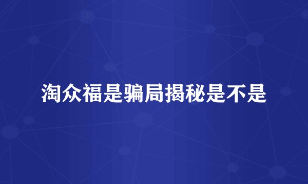 淘众福是骗局揭秘是不是