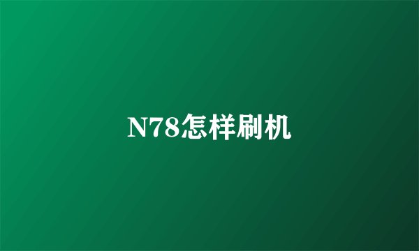N78怎样刷机