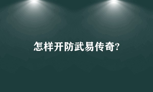 怎样开防武易传奇?
