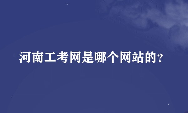 河南工考网是哪个网站的？