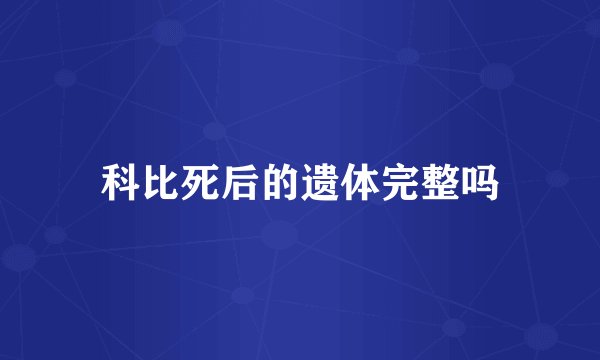 科比死后的遗体完整吗
