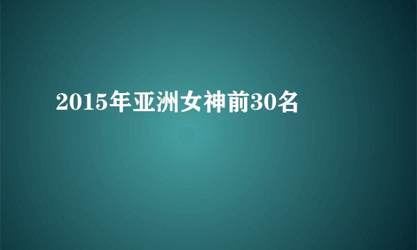 2015年亚洲女神前30名