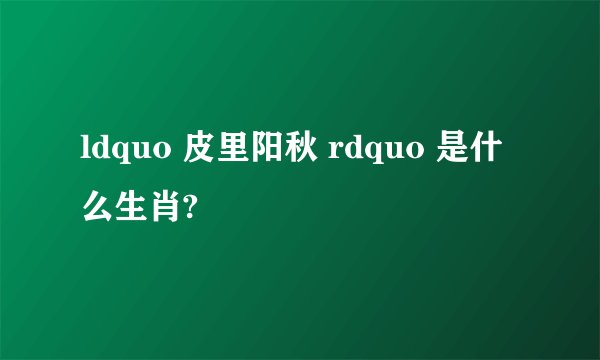 ldquo 皮里阳秋 rdquo 是什么生肖?