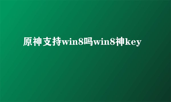原神支持win8吗win8神key