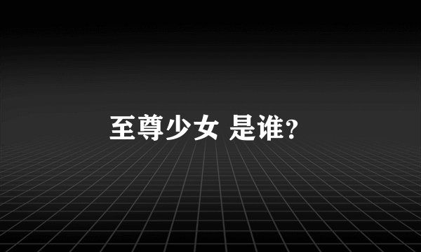 至尊少女 是谁？